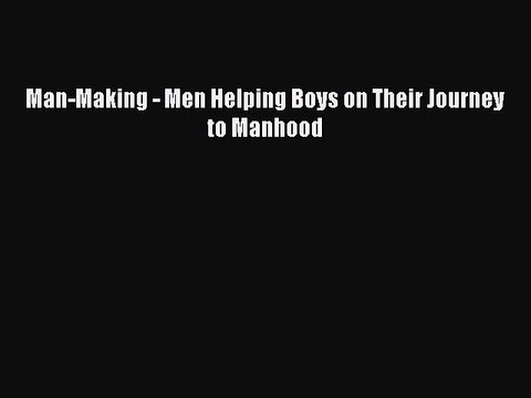 Read Books Man-Making - Men Helping Boys on Their Journey to Manhood ebook textbooks