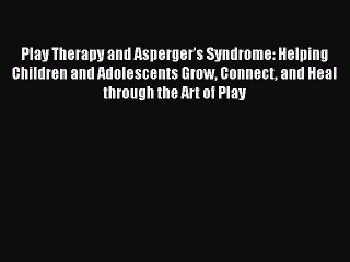 Read Books Play Therapy and Asperger's Syndrome: Helping Children and Adolescents Grow Connect