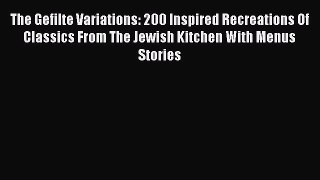 Read The Gefilte Variations: 200 Inspired Recreations Of Classics From The Jewish Kitchen With