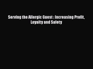 Read Books Serving the Allergic Guest : Increasing Profit Loyalty and Safety E-Book Free