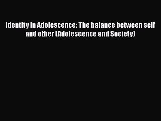 Read Books Identity In Adolescence: The balance between self and other (Adolescence and Society)