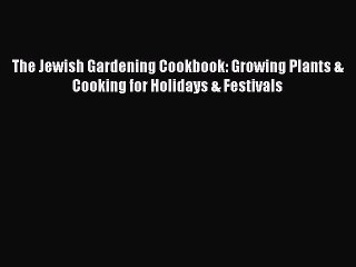 Read The Jewish Gardening Cookbook: Growing Plants & Cooking for Holidays & Festivals Ebook