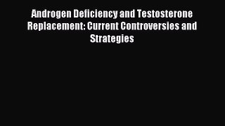 Download Androgen Deficiency and Testosterone Replacement: Current Controversies and Strategies