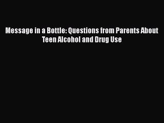 Read Books Message in a Bottle: Questions from Parents About Teen Alcohol and Drug Use PDF