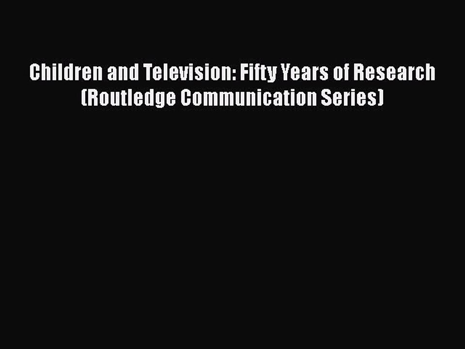 Read Books Children and Television: Fifty Years of Research (Routledge Communication Series)