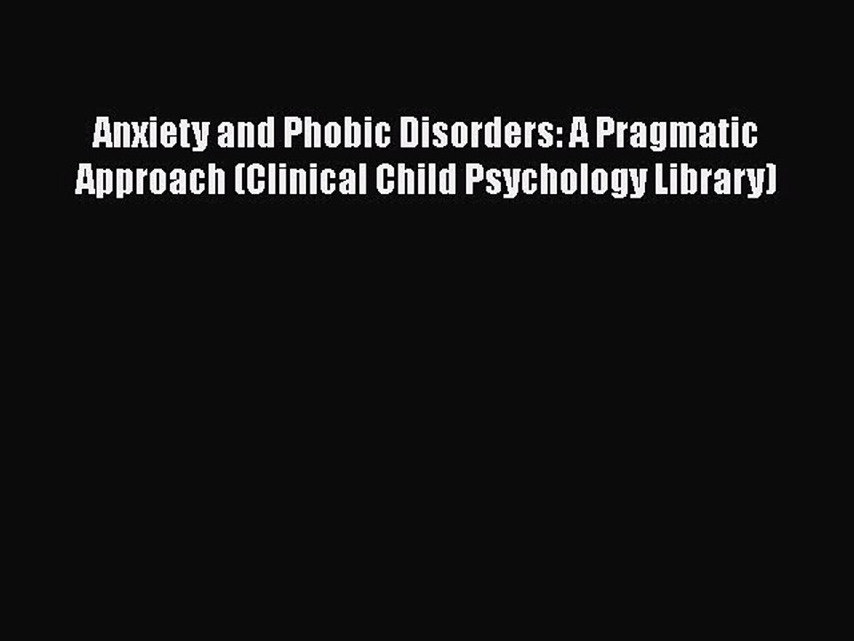 Read Books Anxiety and Phobic Disorders: A Pragmatic Approach (Clinical Child Psychology Library)