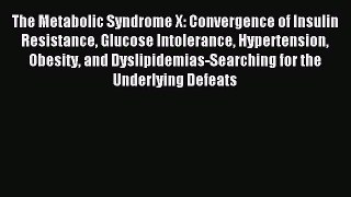 Read The Metabolic Syndrome X: Convergence of Insulin Resistance Glucose Intolerance Hypertension