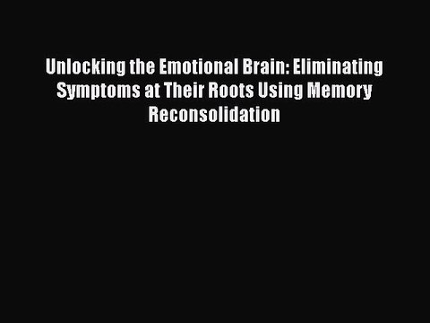 Download Books Unlocking the Emotional Brain: Eliminating Symptoms at Their Roots Using Memory