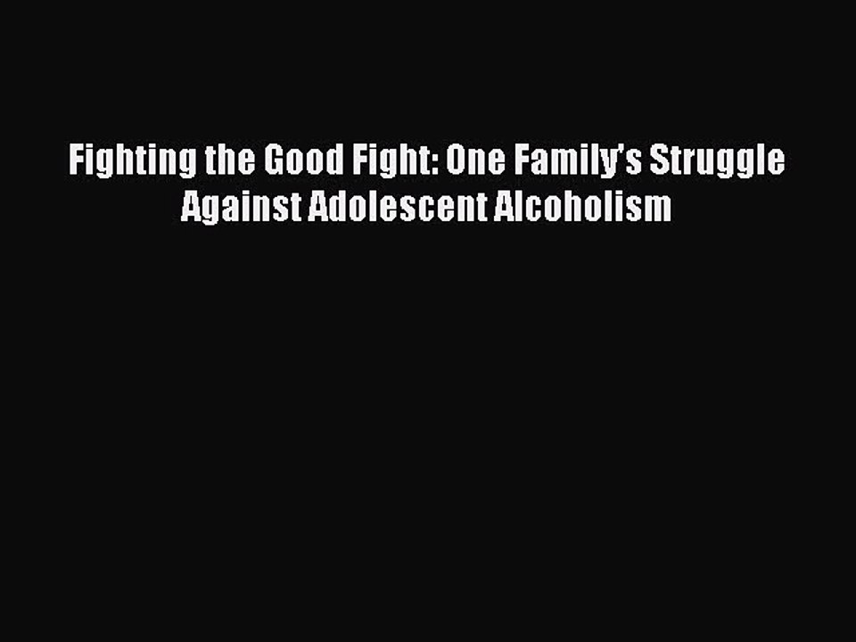 Read Books Fighting the Good Fight: One Family's Struggle Against Adolescent Alcoholism E-Book