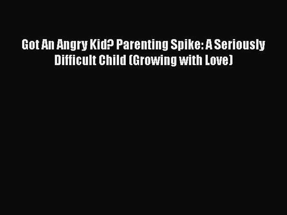 Read Books Got An Angry Kid? Parenting Spike: A Seriously Difficult Child (Growing with Love)