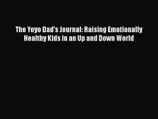 Read Books The Yoyo Dad's Journal: Raising Emotionally Healthy Kids in an Up and Down World