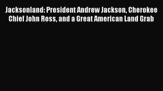 Read Jacksonland: President Andrew Jackson Cherokee Chief John Ross and a Great American Land