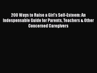 Read Books 200 Ways to Raise a Girl's Self-Esteem: An Indespensable Guide for Parents Teachers