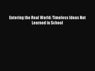 Read Books Entering the Real World: Timeless Ideas Not Learned in School ebook textbooks