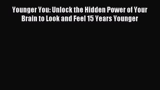 Download Younger You: Unlock the Hidden Power of Your Brain to Look and Feel 15 Years Younger