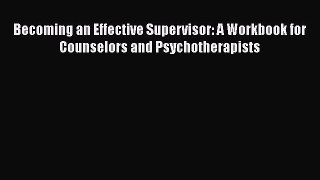 Read Books Becoming an Effective Supervisor: A Workbook for Counselors and Psychotherapists