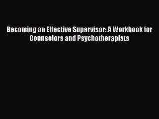 Read Books Becoming an Effective Supervisor: A Workbook for Counselors and Psychotherapists