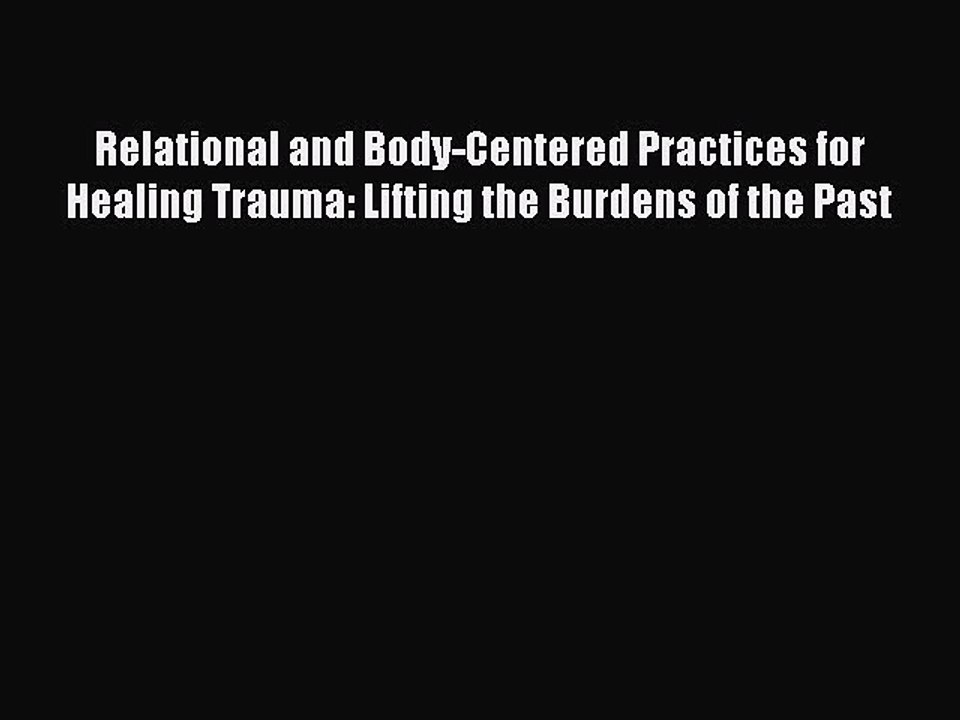 Download Books Relational and Body-Centered Practices for Healing Trauma: Lifting the Burdens