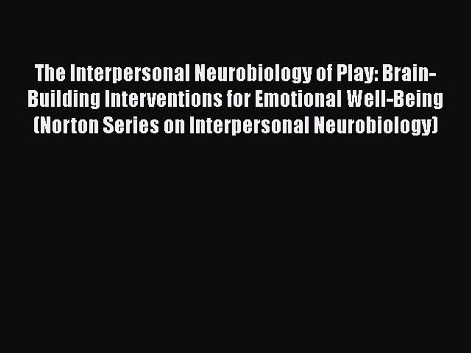 Read Books The Interpersonal Neurobiology of Play: Brain-Building Interventions for Emotional