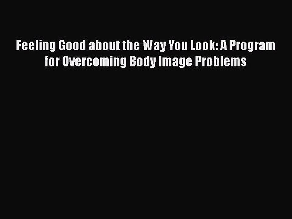 Read Books Feeling Good about the Way You Look: A Program for Overcoming Body Image Problems