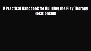 Read Books A Practical Handbook for Building the Play Therapy Relationship E-Book Free