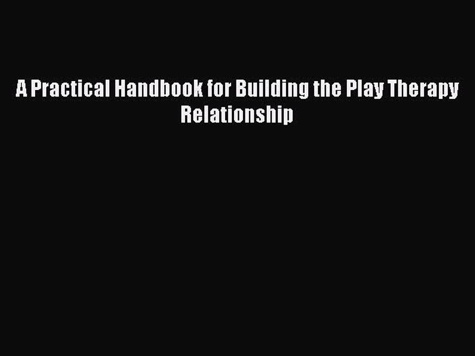 Read Books A Practical Handbook for Building the Play Therapy Relationship E-Book Free