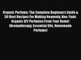 Read Organic Perfume: The Complete Beginners Guide & 50 Best Recipes For Making Heavenly Non-Toxic