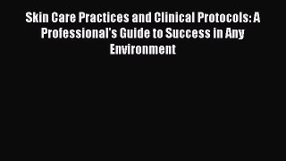 Read Skin Care Practices and Clinical Protocols: A Professional's Guide to Success in Any Environment