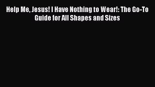 Download Help Me Jesus! I Have Nothing to Wear!: The Go-To Guide for All Shapes and Sizes PDF