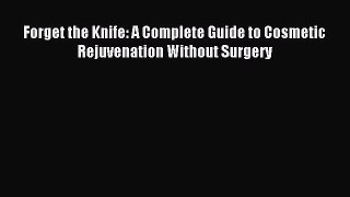 Read Forget the Knife: A Complete Guide to Cosmetic Rejuvenation Without Surgery Ebook Free