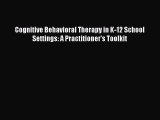 Read Books Cognitive Behavioral Therapy in K-12 School Settings: A Practitioner's Toolkit Ebook