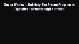 Read Seven Weeks to Sobriety: The Proven Program to Fight Alcoholism through Nutrition PDF