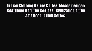 Download Indian Clothing Before Cortes: Mesoamerican Costumes from the Codices (Civilization