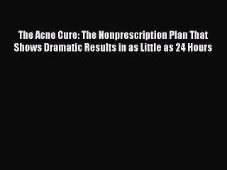 Read The Acne Cure: The Nonprescription Plan That Shows Dramatic Results in as Little as 24