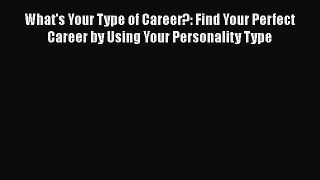 Read Books What's Your Type of Career?: Find Your Perfect Career by Using Your Personality