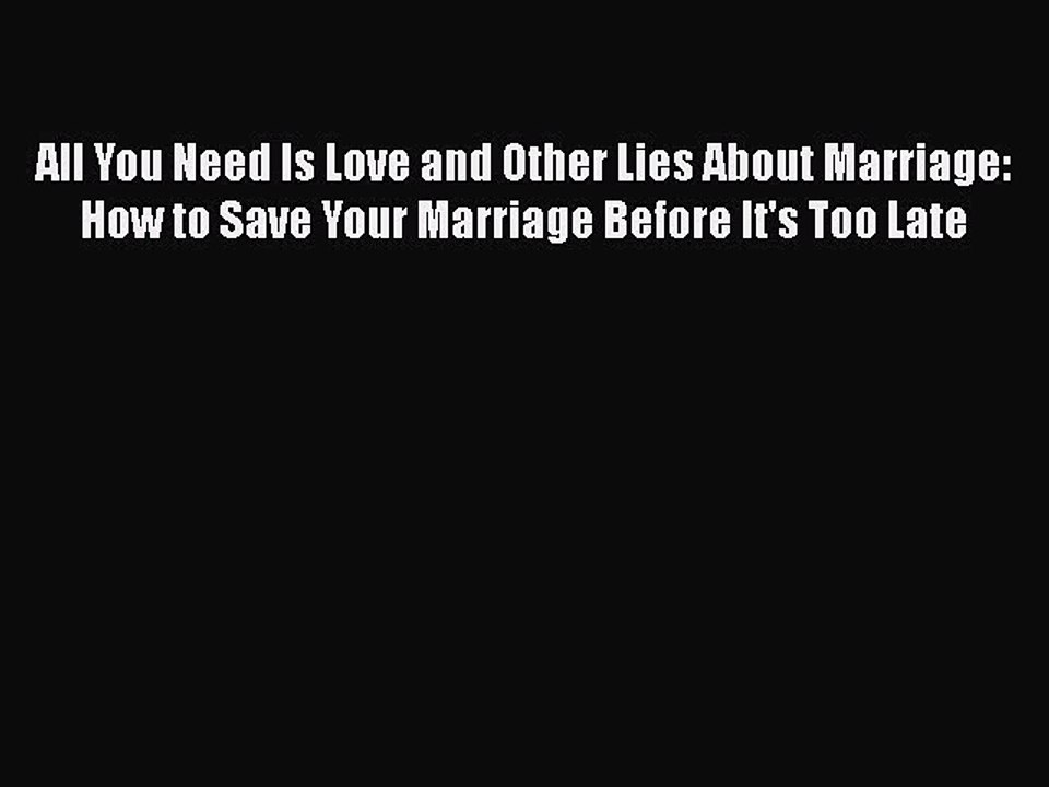 Read Books All You Need Is Love and Other Lies About Marriage: How to Save Your Marriage Before