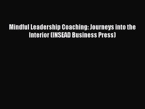 Read Books Mindful Leadership Coaching: Journeys into the Interior (INSEAD Business Press)