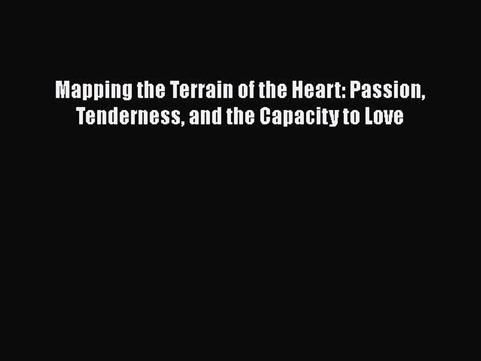 Read Books Mapping the Terrain of the Heart: Passion Tenderness and the Capacity to Love E-Book