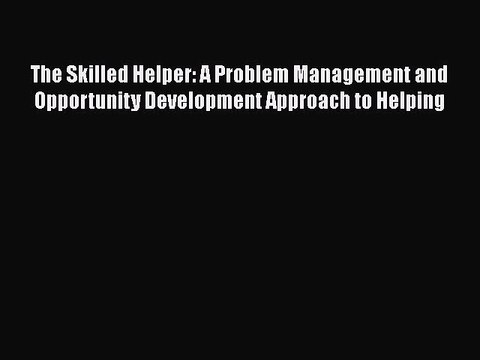 Read Books The Skilled Helper: A Problem Management and Opportunity Development Approach to