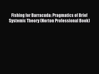 Read Books Fishing for Barracuda: Pragmatics of Brief Systemic Theory (Norton Professional