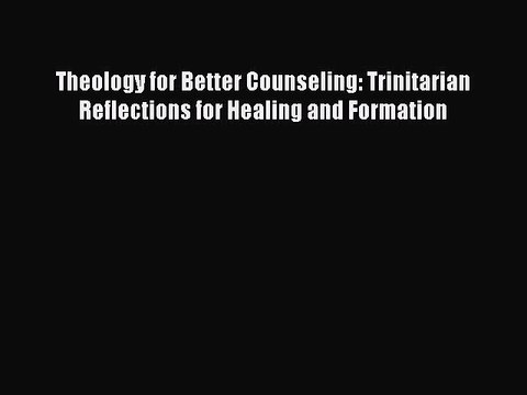 Read Books Theology for Better Counseling: Trinitarian Reflections for Healing and Formation
