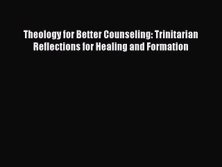Read Books Theology for Better Counseling: Trinitarian Reflections for Healing and Formation
