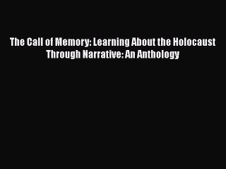 Download Books The Call of Memory: Learning About the Holocaust Through Narrative: An Anthology