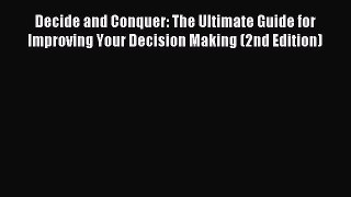 Read Decide and Conquer: The Ultimate Guide for Improving Your Decision Making (2nd Edition)