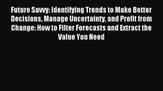 Download Future Savvy: Identifying Trends to Make Better Decisions Manage Uncertainty and Profit
