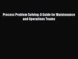 Read Process Problem Solving: A Guide for Maintenance and Operations Teams Ebook Free