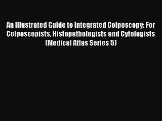 Read An Illustrated Guide to Integrated Colposcopy: For Colposcopists Histopathologists and