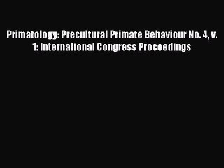 Read Primatology: Precultural Primate Behaviour No. 4 v. 1: International Congress Proceedings