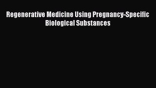 Read Regenerative Medicine Using Pregnancy-Specific Biological Substances Ebook Free