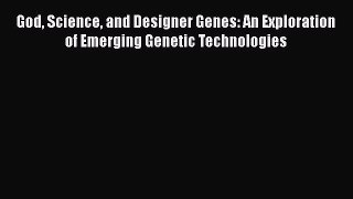 Read God Science and Designer Genes: An Exploration of Emerging Genetic Technologies Ebook
